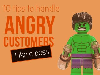 10 tips to handle 
ANGRY 
CUSTOMERS 
Like a boss 
 