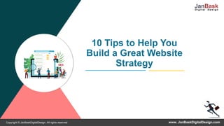 www. JanBaskDigitalDesign.comCopyright © JanBaskDigitalDesign. All rights reserved
10 Tips to Help You
Build a Great Website
Strategy
 