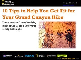 @grandcanonNGVC
10 Tips to Help You Get Fit for
Your Grand Canyon Hike
Incorporate these healthy
strategies & tips into your
Daily Lifestyle
www.explorethecanyon.com
 