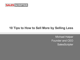 10 Tips to How to Sell More by Selling Less
Michael Halper
Founder and CEO
SalesScripter
 