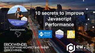 @erickwendel_
10 secrets to improve
Javascript
Performance
ERICKWENDEL 
LEADSOFTWAREARCHITECTANDTRAINER
@ERICKWENDEL_
 