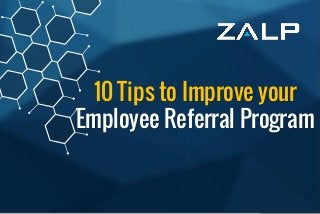 10 Tipsto Improveyour
Employee ReferralProgram
10 Tips to Improve your
Employee Referral Program
 