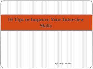 By: Bally Chohan
10 Tips to Improve Your Interview
Skills
 
