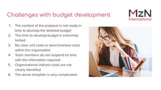 Challenges with budget development
1. The content of the proposal is not ready in
time to develop the detailed budget
2. T...