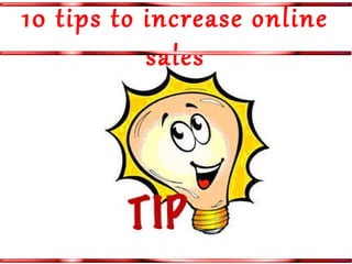 10 tips to increase online 
sales 
 