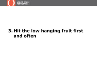 3. Hit the low hanging fruit first
and often
 