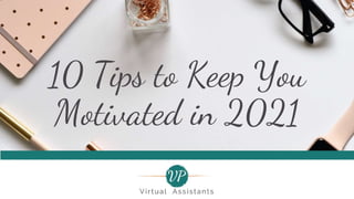 10 Tips to Keep You
Motivated in 2021
 