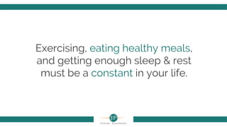 Exercising, eating healthy meals,
and getting enough sleep & rest
must be a constant in your life.
 