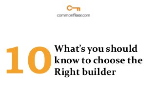 What’s you should
know to choose the
Right builder

 