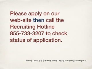 Please apply on our
web-site then call the
Recruiting Hotline
855-733-3207 to check
status of application.
then을 than으로 잘못 쓰더라도 원어민 대부분은 여러분의 말을 이해합니다.
 