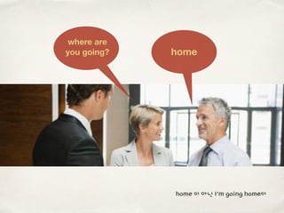 home
where are
you going?
home 이 아닌 I’m going home이
 