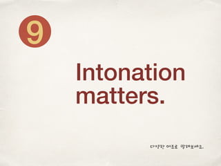 Intonation
matters.
9
다양한 어조로 말해보세요.
 