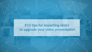 #10  %ps  for  impac%ng  slides  
  to  upgrade  your  video  presenta%on  
  
 