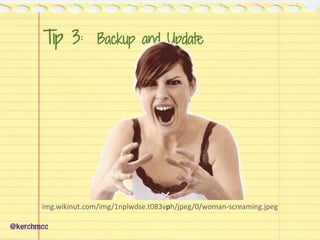 Tip 3: Backup and Update
img.wikinut.com/img/1nplwdse.t083vph/jpeg/0/woman-screaming.jpeg
@kerchmcc
 