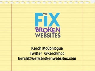 Kerch McConlogue
Twitter @kerchmcc
kerch@wefixbrokenwebsites.com
 