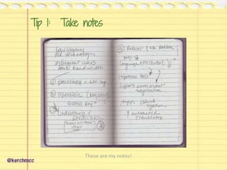 Tip 1: Take notes
@kerchmcc
These are my notes!
 
