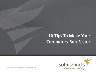 1
10 Tips To Make Your
Computers Run Faster
© 2013, SolarWinds Worldwide, LLC. All rights reserved.
 