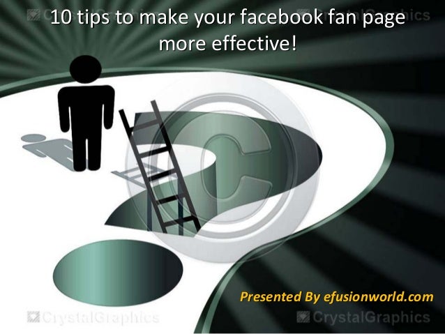 10 tips to make your facebook fan page 
more effective!
Presented By efusionworld.com
 