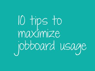 10 tips to
maximize
jobboard usage
 