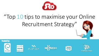 “Top 10 tips to maximise your Online
Recruitment Strategy”
Trusted by:
 