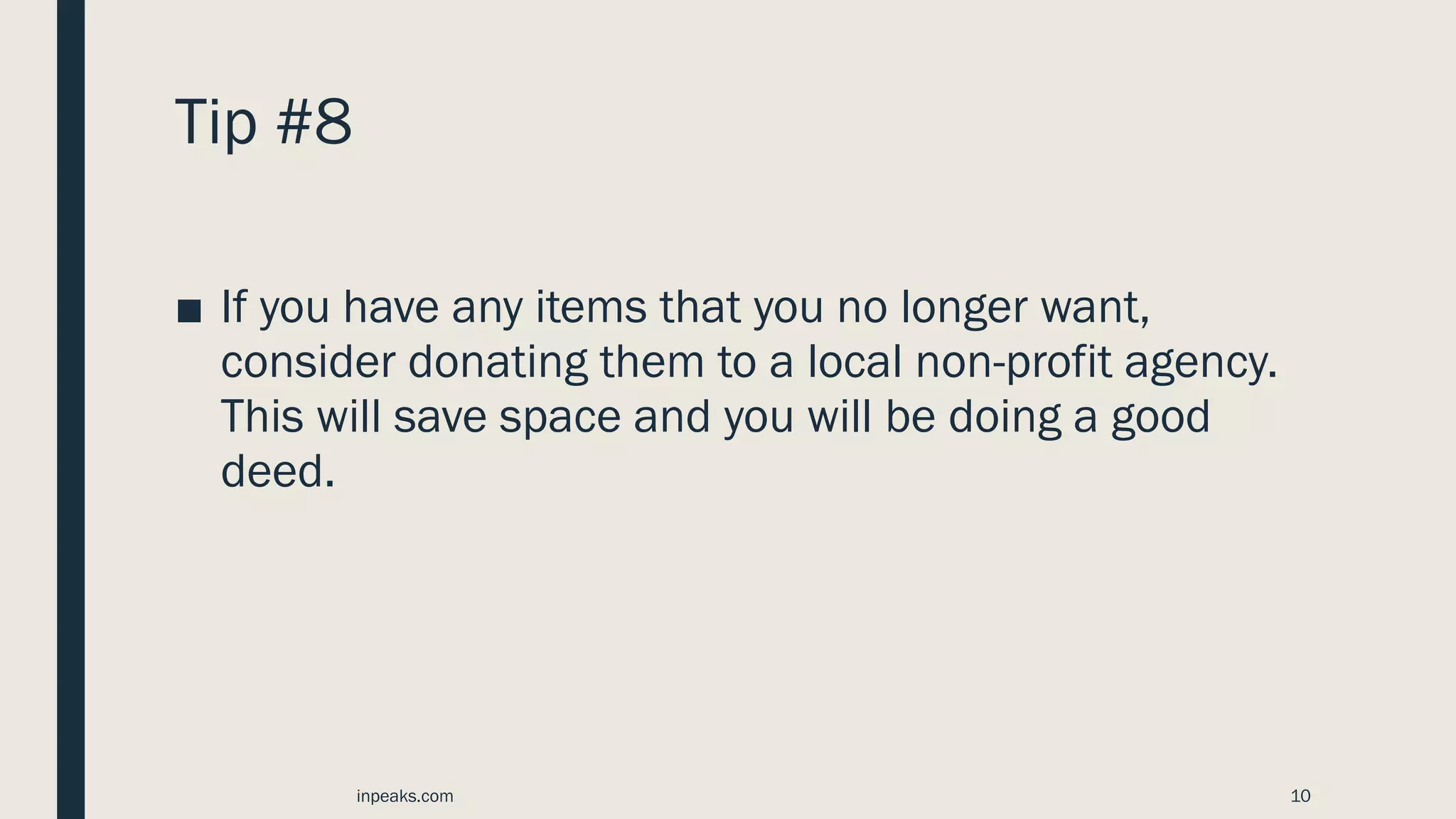 Tip #8
■ If you have any items that you no longer want,
consider donating them to a local non-profit agency.
This will save space and you will be doing a good
deed.
inpeaks.com 10
 