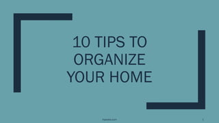 10 TIPS TO
ORGANIZE
YOUR HOME
inpeaks.com 1
 