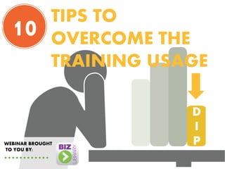 TIPS TO
OVERCOME THE
TRAINING USAGE
D
I
P
10
WEBINAR BROUGHT
TO YOU BY:
 