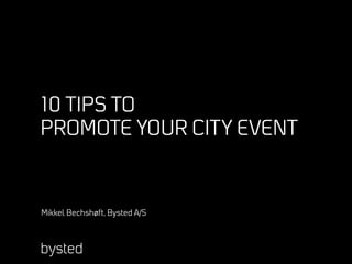 10 TIPS TO
PROMOTE YOUR CITY EVENT



Mikkel Bechshøft, Bysted A/S
 