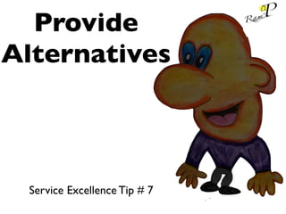 Provide
Alternatives
Service Excellence Tip # 7
 