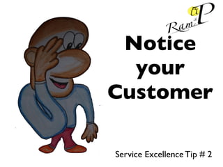 Notice
your
Customer
Service Excellence Tip # 2
 