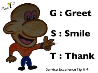 G : Greet
S : Smile
T : Thank
Service Excellence Tip # 4
 