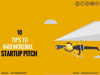 RAISEINCREDIBLE
STARTUPPITCH
10
TIPS TO
Mobile :­ +91­9826423307                                                                                Email :­ Info@Infocrest.In
 