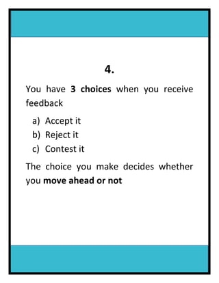 4.
You have 3 choices when you receive
feedback
a) Accept it
b) Reject it
c) Contest it
The choice you make decides whether
you move ahead or not
 