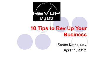 10 Tips to Rev Up Your
             Business
          Susan Kates, MBA
             April 11, 2012
 