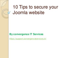 10 Tips to secure your
Joomla website

By convergence IT Services
https://support.convergenceservices.in/

 