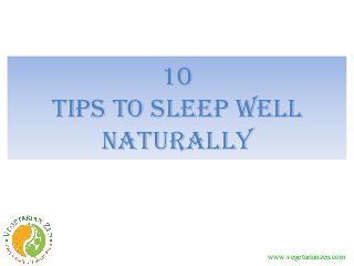 10
Tips to Sleep well
naturally
www.vegetarianzen.com
 