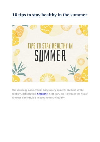 10 tips to stay healthy in the summer
The scorching summer heat brings many ailments like heat stroke,
sunburn, dehydration, headache, heat rash, etc. To reduce the risk of
summer ailments, it is important to stay healthy.
 