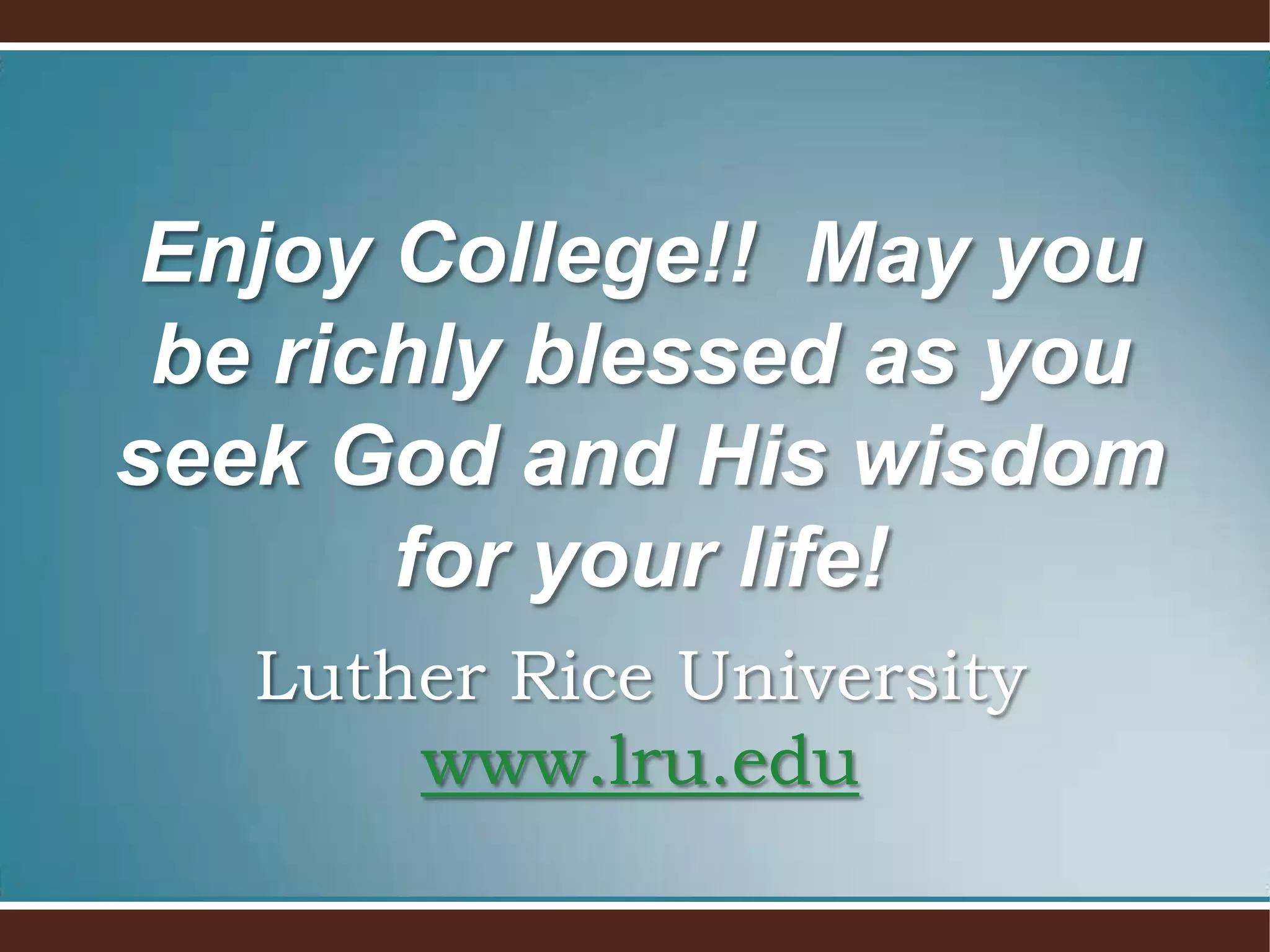 Enjoy College!! May you
be richly blessed as you
seek God and His wisdom
for your life!
Luther Rice University
www.lru.edu

 