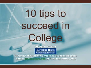 10 tips to
succeed in
College
by John Roland

Director of Alumni Services & Student Success
Email: jroland@lru.edu or Twitter: luther_rice

 