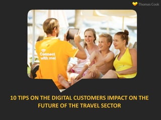 10 
TIPS 
ON 
THE 
DIGITAL 
CUSTOMERS 
IMPACT 
ON 
THE 
FUTURE 
OF 
THE 
TRAVEL 
SECTOR 
 
