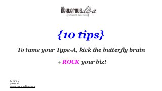 {10 tips}
To tame your Type-A, kick the butterfly brain
+ ROCK your biz!
Jo Gifford
@dexdiva
www.dexterousdiva.co.uk
 