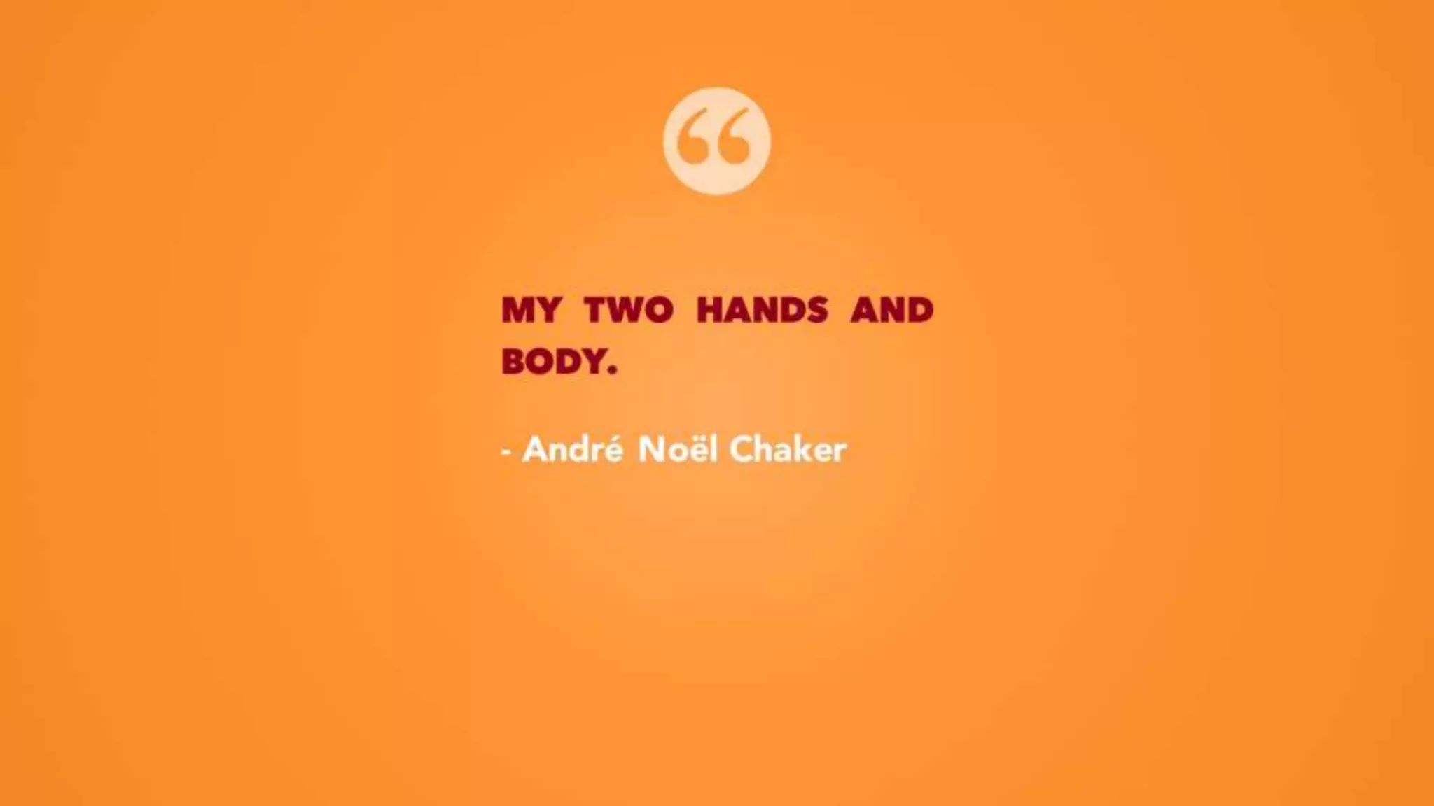 MY TWO HANDS AND
BODY.
- André Noël Chaker
 