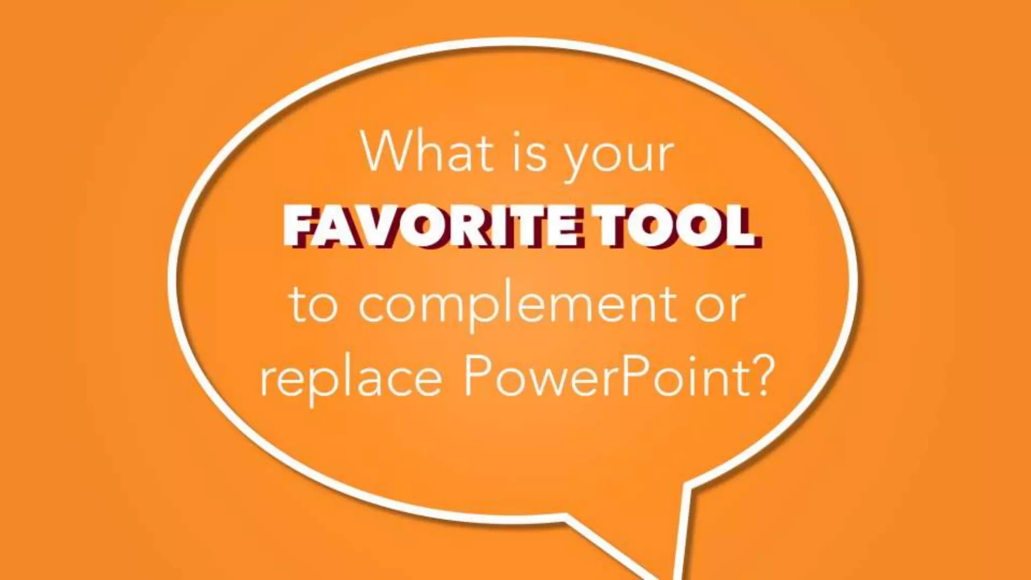 FAVORITE TOOL
What is your
FAVORITE TOOL
to complement or
replace PowerPoint?
 