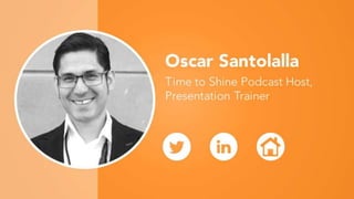 Oscar Santolalla
Time to Shine Podcast Host,
Presentation Trainer
 