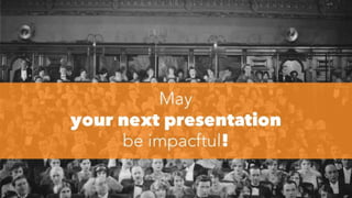 May
your next presentation
be impacftul!
 