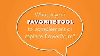 FAVORITE TOOL
What is your
FAVORITE TOOL
to complement or
replace PowerPoint?
 