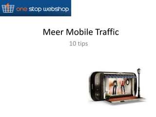 Meer Mobile Traffic
      10 tips
 