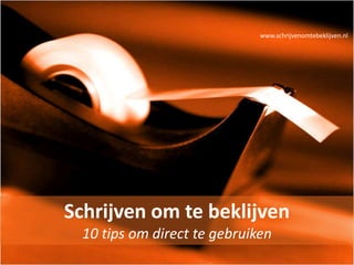 www.schrijvenomtebeklijven.nl Schrijven om te beklijven 10 tips om direct te gebruiken 