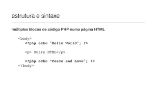 estrutura e sintaxe

múltiplos blocos de código PHP numa página HTML


     <body>
    ! ! <?php echo "Hello World"; ?>

!    !   <p> Outro HTML</p>

!     ! <?php echo “Peace and Love"; ?>
!    </body>
 