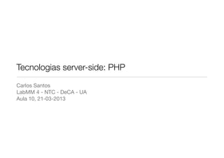 Tecnologias server-side: PHP
Carlos Santos
LabMM 4 - NTC - DeCA - UA
Aula 10, 21-03-2013
 